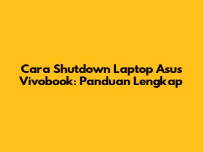 Cara Shutdown Laptop Asus Vivobook: Panduan Lengkap