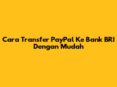 Cara Transfer PayPal Ke Bank BRI Dengan Mudah