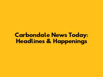 Carbondale News Today: Headlines & Happenings