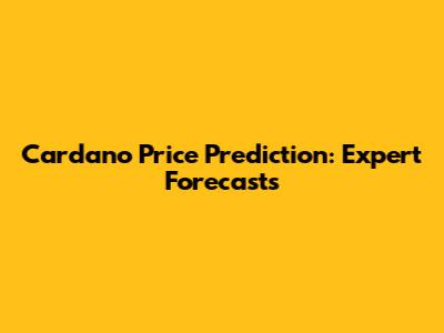 Cardano Price Prediction: Expert Forecasts