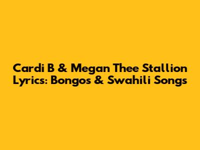 Cardi B & Megan Thee Stallion Lyrics: Bongos & Swahili Songs