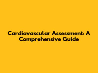 Cardiovascular Assessment: A Comprehensive Guide