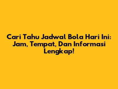 Cari Tahu Jadwal Bola Hari Ini: Jam, Tempat, Dan Informasi Lengkap!