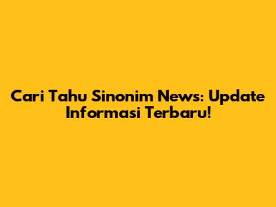 Cari Tahu Sinonim News: Update Informasi Terbaru!