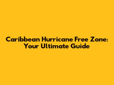 Caribbean Hurricane Free Zone: Your Ultimate Guide