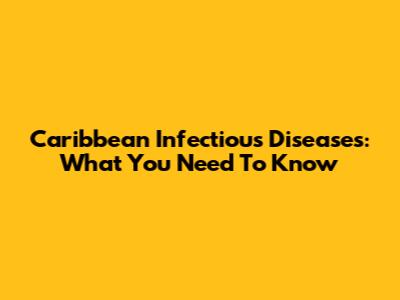 Caribbean Infectious Diseases: What You Need To Know