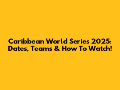 Caribbean World Series 2025: Dates, Teams & How To Watch!