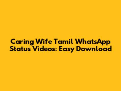 Caring Wife Tamil WhatsApp Status Videos: Easy Download