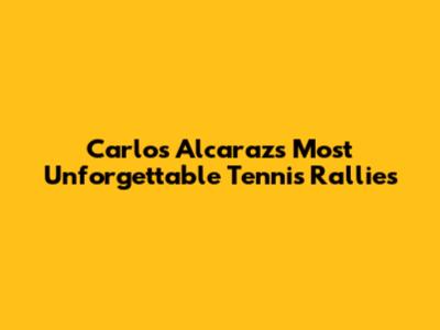 Carlos Alcaraz's Most Unforgettable Tennis Rallies