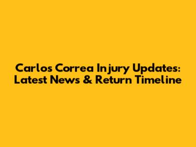 Carlos Correa Injury Updates: Latest News & Return Timeline