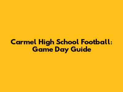 Carmel High School Football: Game Day Guide