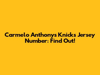 Carmelo Anthony's Knicks Jersey Number: Find Out!