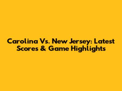Carolina Vs. New Jersey: Latest Scores & Game Highlights