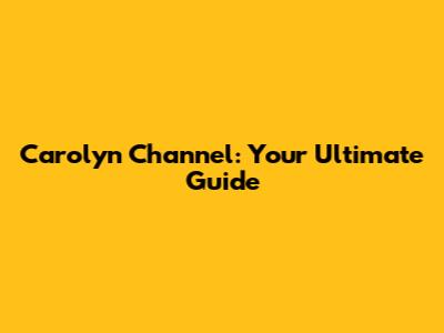 Carolyn Channel: Your Ultimate Guide