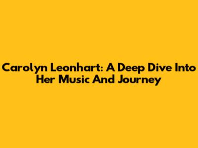 Carolyn Leonhart: A Deep Dive Into Her Music And Journey