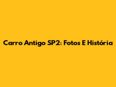 Carro Antigo SP2: Fotos E História