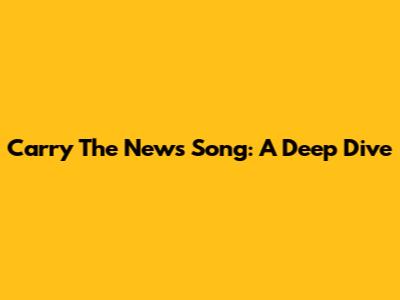 Carry The News Song: A Deep Dive
