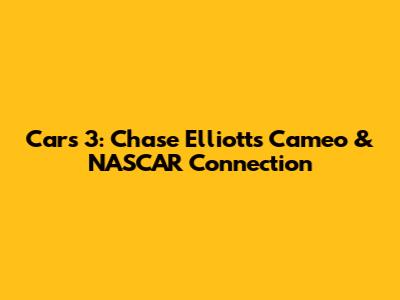Cars 3: Chase Elliott's Cameo & NASCAR Connection