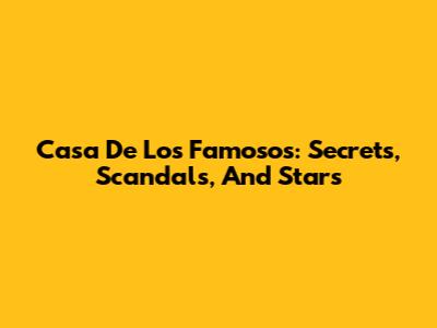 Casa De Los Famosos: Secrets, Scandals, And Stars