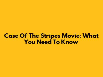 Case Of The Stripes Movie: What You Need To Know