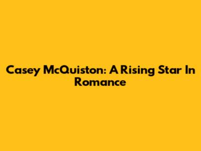 Casey McQuiston: A Rising Star In Romance