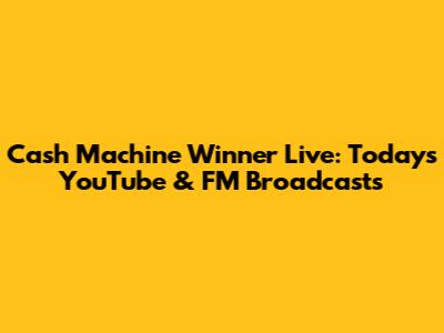 Cash Machine Winner Live: Today's YouTube & FM Broadcasts
