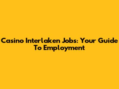 Casino Interlaken Jobs: Your Guide To Employment