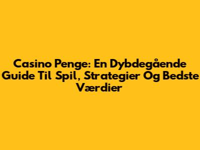 Casino Penge: En Dybdegående Guide Til Spil, Strategier Og Bedste Værdier