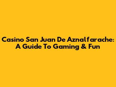 Casino San Juan De Aznalfarache: A Guide To Gaming & Fun