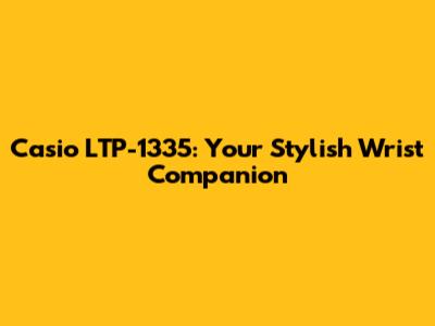Casio LTP-1335: Your Stylish Wrist Companion