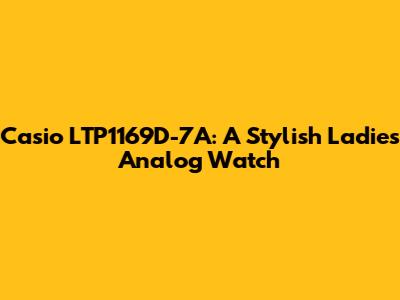Casio LTP1169D-7A: A Stylish Ladies' Analog Watch