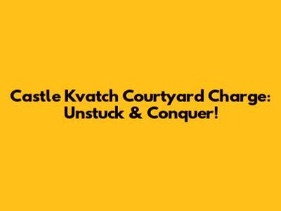 Castle Kvatch Courtyard Charge: Unstuck & Conquer!