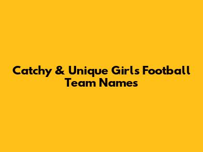 Catchy & Unique Girls Football Team Names