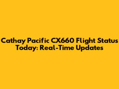Cathay Pacific CX660 Flight Status Today: Real-Time Updates