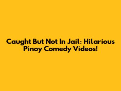 Caught But Not In Jail: Hilarious Pinoy Comedy Videos!