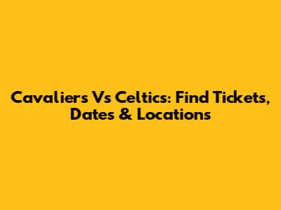 Cavaliers Vs Celtics: Find Tickets, Dates & Locations