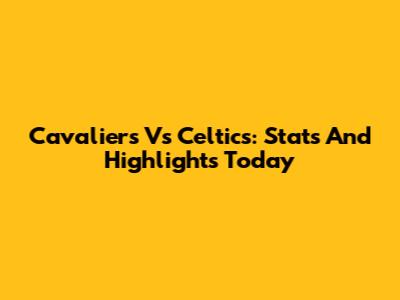Cavaliers Vs Celtics: Stats And Highlights Today