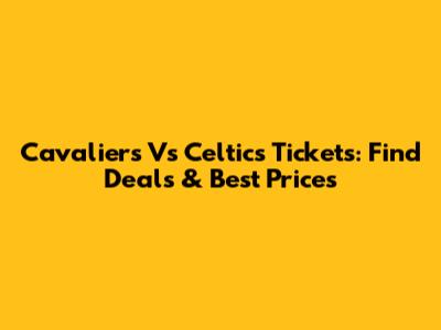 Cavaliers Vs Celtics Tickets: Find Deals & Best Prices