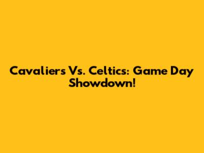 Cavaliers Vs. Celtics: Game Day Showdown!