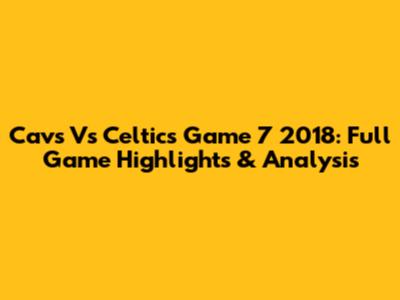 Cavs Vs Celtics Game 7 2018: Full Game Highlights & Analysis