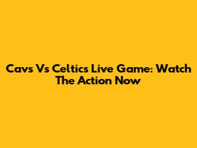 Cavs Vs Celtics Live Game: Watch The Action Now