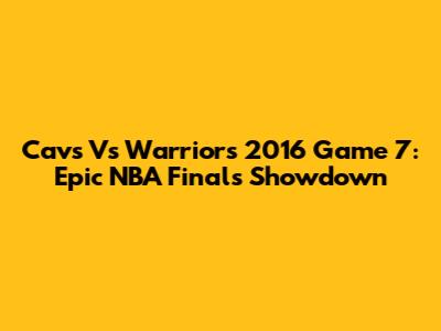 Cavs Vs Warriors 2016 Game 7: Epic NBA Finals Showdown
