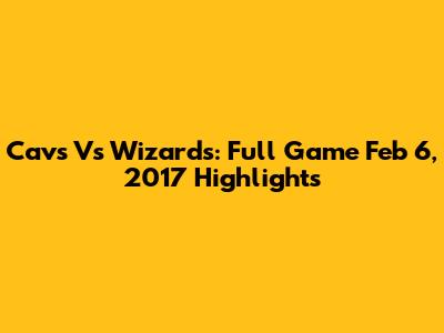 Cavs Vs Wizards: Full Game Feb 6, 2017 Highlights