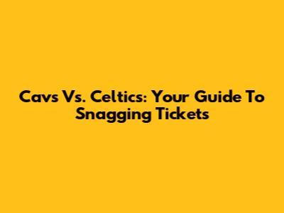 Cavs Vs. Celtics: Your Guide To Snagging Tickets