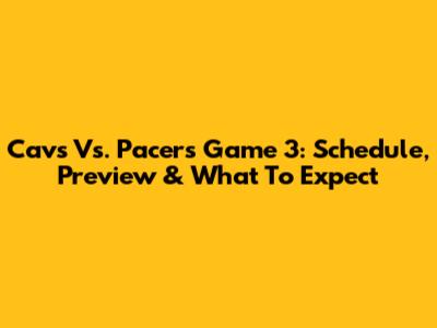 Cavs Vs. Pacers Game 3: Schedule, Preview & What To Expect