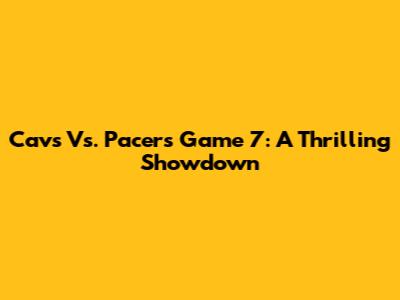 Cavs Vs. Pacers Game 7: A Thrilling Showdown