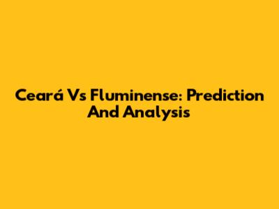 Ceará Vs Fluminense: Prediction And Analysis