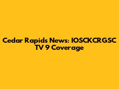 Cedar Rapids News: IOSCKCRGSC TV 9 Coverage