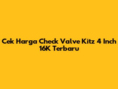 Cek Harga Check Valve Kitz 4 Inch 16K Terbaru