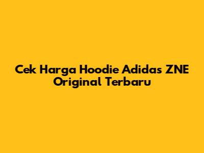 Cek Harga Hoodie Adidas ZNE Original Terbaru